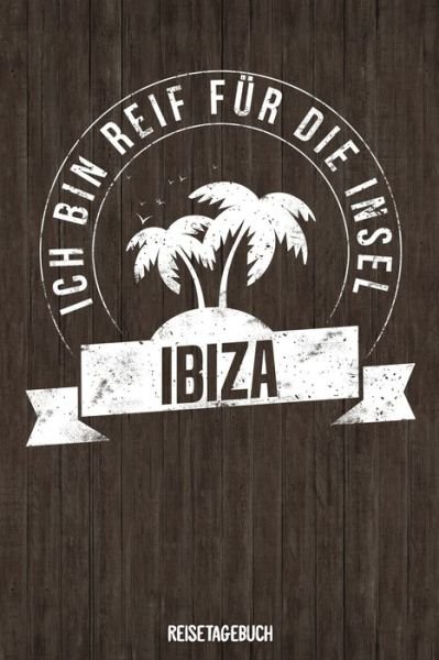 Cover for Insel Reisetagebuch Publishing · Ich bin reif fur die Insel Ibiza Reisetagebuch (Paperback Bog) (2019)