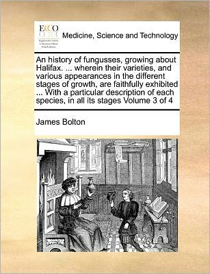 Cover for James Bolton · An History of Fungusses, Growing About Halifax. ... Wherein Their Varieties, and Various Appearances in the Different Stages of Growth, Are Faithfully Ex (Paperback Book) (2010)