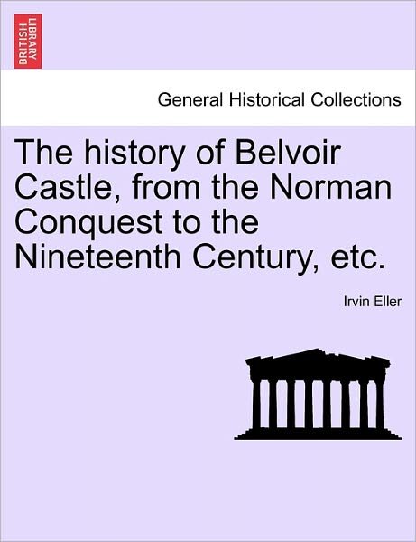 Cover for Irvin eller · The History of Belvoir Castle, from the Norman Conquest to the Nineteenth Century, Etc. (Paperback Bog) (2011)