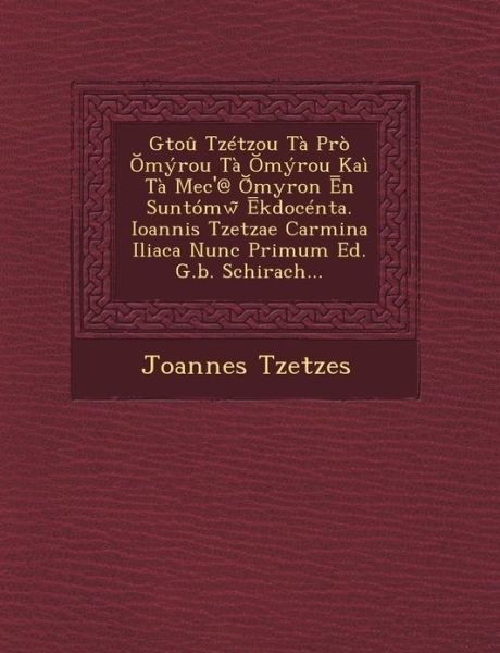 Cover for Joannes Tzetzes · Gtou Tzetzou Ta Pro Myrou Ta Myrou Kai Ta Mec'@ Myron N Suntomw Kdocenta. Ioannis Tzetzae Carmina Iliaca Nunc Primum Ed. G.b. Schirach... (Paperback Book) (2012)