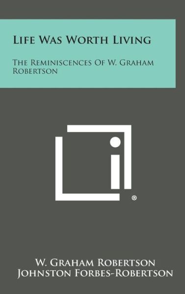 Cover for W Graham Robertson · Life Was Worth Living: the Reminiscences of W. Graham Robertson (Gebundenes Buch) (2013)