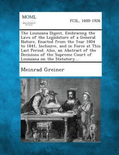 Cover for Meinrad Greiner · The Louisiana Digest, Embracing the Laws of the Legislature of a General Nature, Enacted from the Year 1804 to 1841, Inclusive, and in Force at This Last (Paperback Book) (2013)