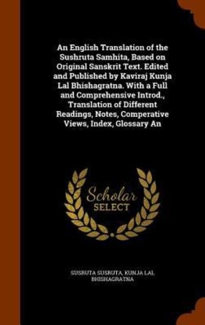 Cover for Susruta Susruta · An English Translation of the Sushruta Samhita, Based on Original Sanskrit Text. Edited and Published by Kaviraj Kunja Lal Bhishagratna. With a Full ... Notes, Comperative Views, Index, Glossary An (Hardcover Book) (2015)