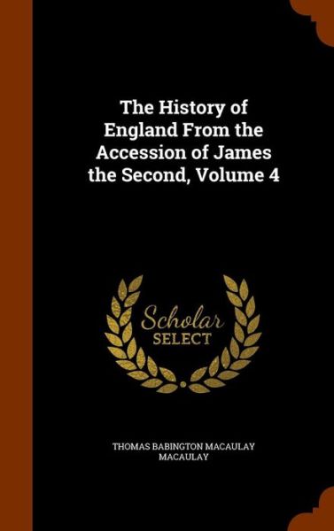 Cover for Thomas Babington Macaulay · The History of England from the Accession of James the Second, Volume 4 (Hardcover Book) (2015)