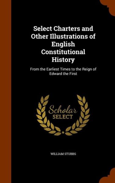 Cover for William Stubbs · Select Charters and Other Illustrations of English Constitutional History (Hardcover Book) (2015)