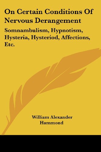 On Certain Conditions of Nervous Derangement: Somnambulism, Hypnotism, Hysteria, Hysteriod, Affections, Etc. - William Alexander Hammond - Books - Kessinger Publishing, LLC - 9781430468066 - January 17, 2007