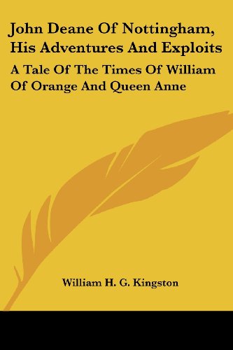 John Deane of Nottingham, His Adventures and Exploits: a Tale of the Times of William of Orange and Queen Anne - William H. G. Kingston - Books - Kessinger Publishing, LLC - 9781432662066 - June 1, 2007