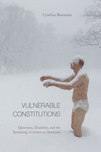 Cover for Cynthia Barounis · Vulnerable Constitutions: Queerness, Disability, and the Remaking of American Manhood (Hardcover Book) (2019)