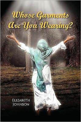 Whose Garments Are You Wearing? - Elizabeth Johnson - Books - Xlibris Corporation - 9781441527066 - June 9, 2009