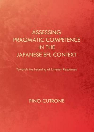 Cover for Pino Cutrone · Assessing Pragmatic Competence in the Japanese EFL Context: Towards the Learning of Listener Responses (Hardcover Book) [Unabridged edition] (2013)
