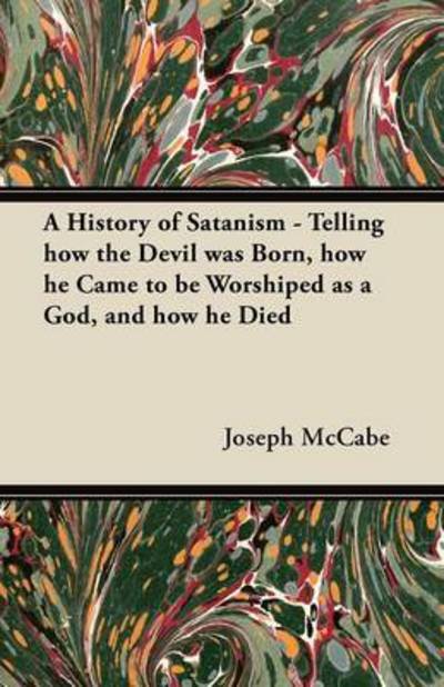 A History of Satanism - Telling How the Devil Was Born, How He Came to Be Worshiped As a God, and How He Died - Joseph Mccabe - Books - Macnutt Press - 9781447455066 - May 22, 2012