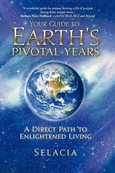 Cover for Selacia · Your Guide to Earth's Pivotal Years: a Direct Path to Enlightened Living (Paperback Book) (2011)