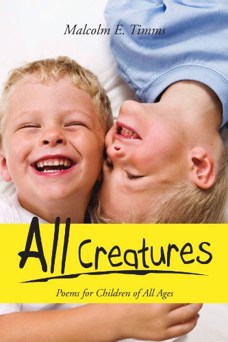 Cover for Malcolm E Timms · All Creatures: Poems for Children of All Ages (Paperback Book) (2011)