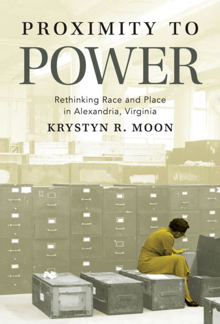 Cover for Moon, Krystyn R (University of Mary Washington) · Proximity to Power: Rethinking Race and Place in Alexandria, Virginia (Hardcover Book) (2025)