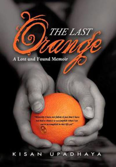 Cover for Kisan Upadhaya · The Last Orange: a Lost and Found Memoir (Innbunden bok) (2012)