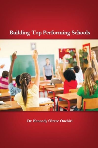 Building Top Performing Schools - Oirere Kennedy Onchiri - Books - Dorrance Publishing Co. - 9781480913066 - November 1, 2015