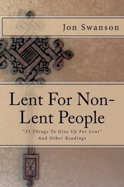 Cover for Jon C Swanson · Lent for Non-lent People: 33 Things to Give Up for Lent and Other Readings (Paperback Book) (2014)