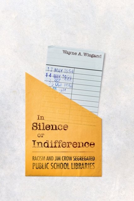 Cover for Wayne A. Wiegand · In Silence or Indifference: Racism and Jim Crow Segregated Public School Libraries (Hardcover Book) (2024)