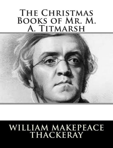 The Christmas Books of Mr. M. A. Titmarsh - William Makepeace Thackeray - Livros - Createspace - 9781502796066 - 12 de outubro de 2014