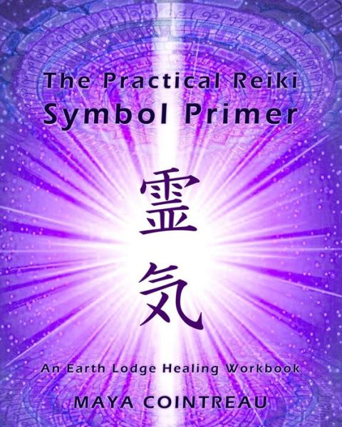 The Practical Reiki Symbol Primer - an Earth Lodge Healing Workbook - Maya Cointreau - Books - Createspace - 9781505964066 - January 6, 2015