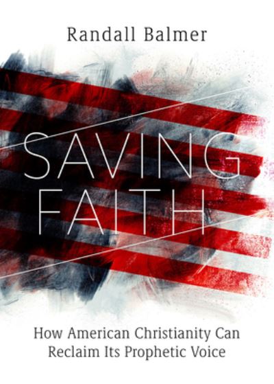 Cover for Randall Balmer · Saving Faith: How American Christianity Can Reclaim Its Prophetic Voice (Hardcover Book) (2023)