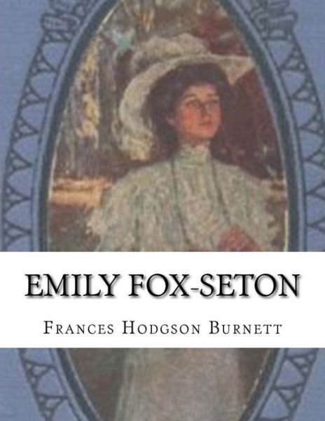 Emily Fox-seton - Frances Hodgson Burnett - Bøger - Createspace - 9781515174066 - 23. juli 2015