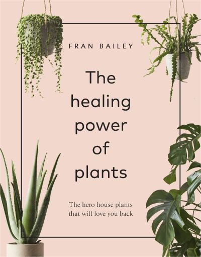 Cover for Fran Bailey · The Healing Power of Plants: The Hero House Plants that Love You Back (Gebundenes Buch) (2019)