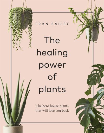 Cover for Fran Bailey · The Healing Power of Plants: The Hero House Plants that Love You Back (Inbunden Bok) (2019)