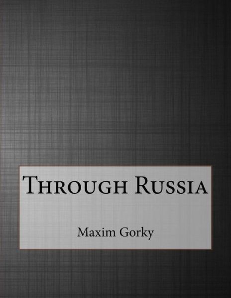 Through Russia - Maxim Gorky - Books - Createspace Independent Publishing Platf - 9781530193066 - February 28, 2016