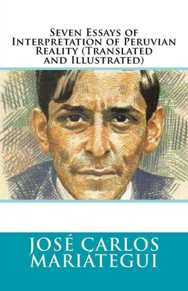 Seven Essays of Interpretation of Peruvian Reality (Translated and Illustrated) - Jose Carlos Mariategui - Książki - Createspace Independent Publishing Platf - 9781533093066 - 4 maja 2016