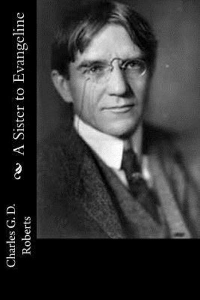 A Sister to Evangeline - Charles G D Roberts - Kirjat - Createspace Independent Publishing Platf - 9781541319066 - keskiviikko 28. joulukuuta 2016