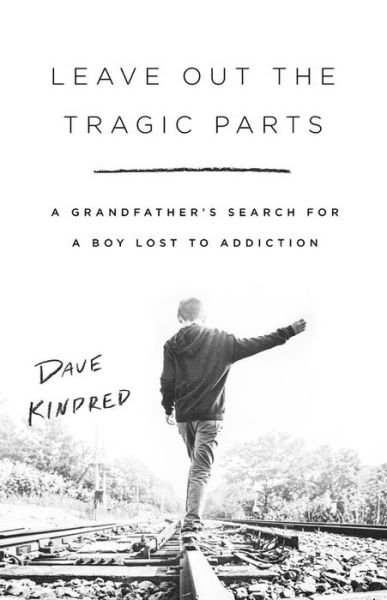 Cover for Dave Kindred · Leave Out the Tragic Parts: A Grandfather's Search for a Boy Lost to Addiction (Hardcover Book) (2021)