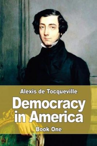 Democracy in America - Alexis De Tocqueville - Bøger - Createspace Independent Publishing Platf - 9781543232066 - 20. marts 2017