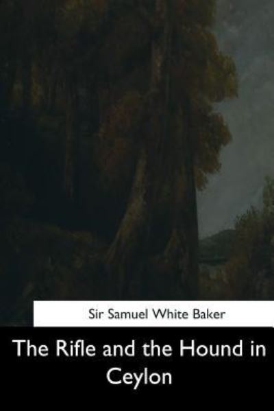 The Rifle and the Hound in Ceylon - Samuel White Baker - Książki - Createspace Independent Publishing Platf - 9781544714066 - 26 marca 2017