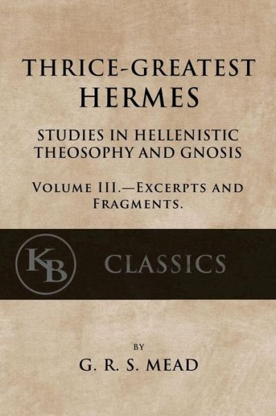 Thrice-Greatest Hermes, Volume III - G R S Mead - Książki - Createspace Independent Publishing Platf - 9781546596066 - 10 maja 2017