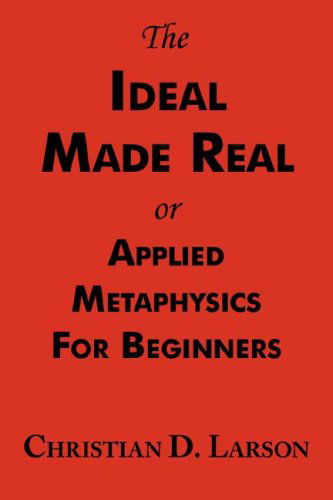 Cover for Christian D. Larson · The Ideal Made Real or Applied Metaphysics for Beginners: Complete Text (Paperback Book) (2007)