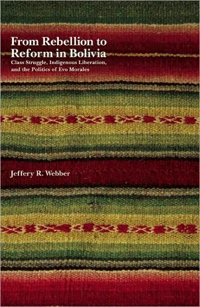 From Rebellion To Reform In Bolivia: Class Struggle, Indigenous Liberation, and the Politics of Evo Morales - Jeffrey Webber - Libros - Haymarket Books - 9781608461066 - 5 de abril de 2011
