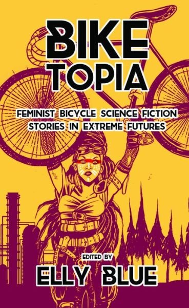 Cover for Elly Blue · Biketopia: Feminist Bicycle Science Fiction Stories in Extreme Futures (Paperback Book) (2017)