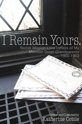 I Remain Yours. Secret Mission Love Letters from My Mormon Great Grandparents 1900-1903 - Katherine Cottle - Książki - Apprentice House - 9781627200066 - 1 marca 2014