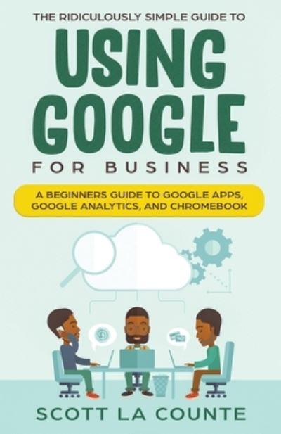 The Ridiculously Simple Guide to Using Google for Business - Scott La Counte - Bøger - SL Editions - 9781629178066 - 27. august 2019