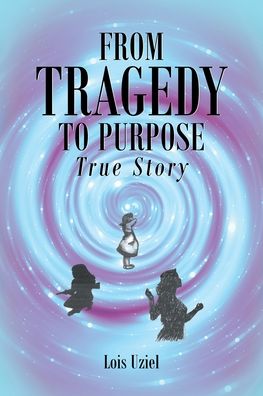 From Tragedy to Purpose True Story - Lois Uziel - Books - Covenant Books - 9781638851066 - June 2, 2022
