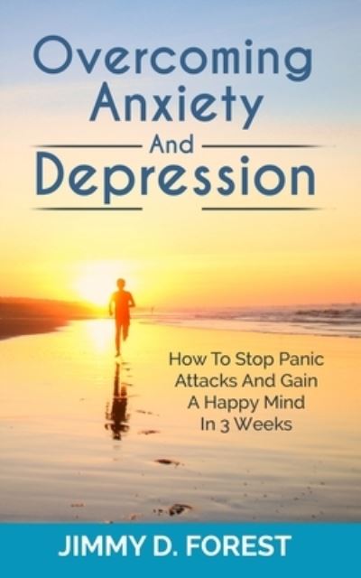 Cover for Jimmy D Forest · Overcoming Anxiety And Depression: How To Stop Panic Attacks And Gain A Happy Mind In 3 Weeks (Paperback Book) (2020)