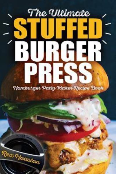 Cover for Rex Houston · The Ultimate Stuffed Burger Press Hamburger Patty Maker Recipe Book (Paperback Book) (2018)