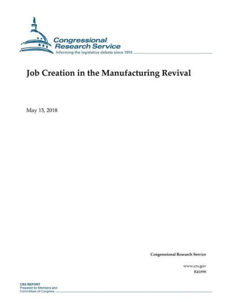 Job Creation in the Manufacturing Revival - Congressional Research Service - Książki - Createspace Independent Publishing Platf - 9781720653066 - 2 czerwca 2018