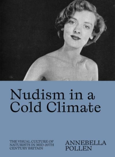 Cover for Annebella Pollen · Nudism in a Cold Climate: The Visual Culture of Naturists in Mid-20th Century Britain (Paperback Book) (2022)