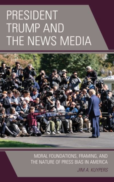 Cover for Jim A. Kuypers · President Trump and the News Media: Moral Foundations, Framing, and the Nature of Press Bias in America - Lexington Studies in Political Communication (Taschenbuch) (2022)