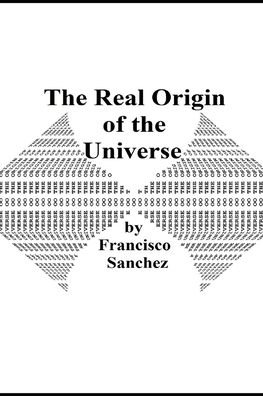 The Real Origin of the Universe - Jr Francisco Sanchez - Bücher - Independently Published - 9781796919066 - 14. Februar 2019
