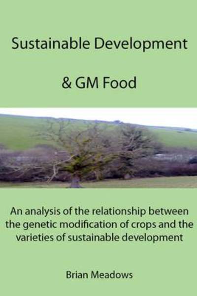 Cover for Brian Meadows · Sustainable Development &amp; GM Food: An Analysis of the Relationship Between the Genetic Modification of Crops and the Varieties of Sustainable Development (Paperback Book) (2011)