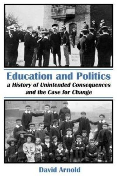 Cover for David Arnold · Education and Politics: A History of Unintended Consequences and the Case for Change (Paperback Book) (2018)