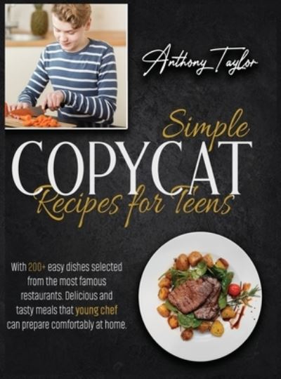 Cover for Anthony Taylor · Simple Copycat Recipes For Teens: With 200 + Easy Recipes Selected From The Most Famous Restaurants. Delicious And Tasty Meals That Young Chef Can Prepare Comfortably At Home. (Hardcover Book) (2021)